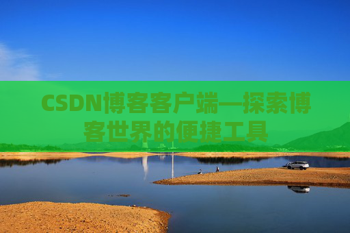 CSDN博客客户端—探索博客世界的便捷工具